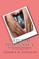 Natural Pregnancy: The Natural Way Of Pregnancy Over The Age Of 30 1453602798 Book Cover
