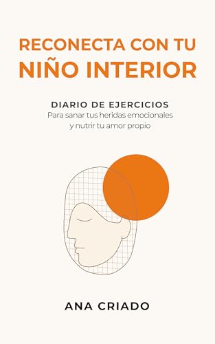 RECONECTA CON TU NIÑO INTERIOR: Diario de ejercicios para sanar tus heridas emocionales y nutrir tu amor propio