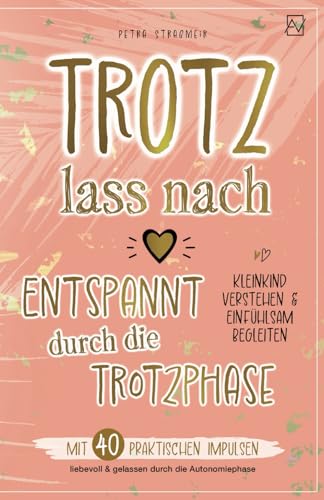Trotz lass nach - Entspannt durch die Trotzphase: Mit 40 praktischen Impulsen liebevoll & gelassen durch die Autonomiephase | Kleinkind verstehen & einfühlsam begleiten