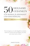 Begleitbuch: 50 heilsame Gedanken für Mamas in Krankheit und Erschöpfung: Ein tröstender Begleiter voller liebevoller Impulse für schwere Tage im Mama-Alltag