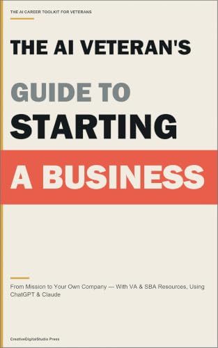The AI Veteran's Guide to Starting a Business: From Mission to Your Own Company — With VA & SBA Resources, Using ChatGPT & Claude (The AI Career Toolkit for Veterans and Military Families)
