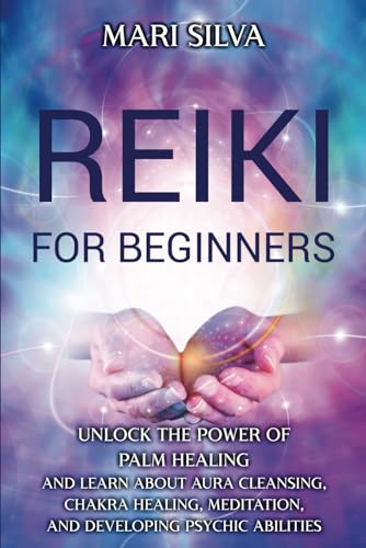 Reiki For Beginners: Unlock The Power Of Palm Healing And Learn About Aura Cleansing, Chakra Healing, Meditation, And Developing Psychic Abilities (Sp