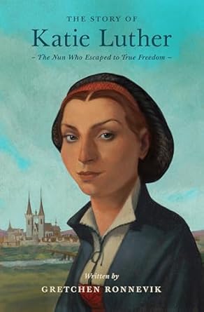 Story of Katie Luther, The: The Nun Who Escaped to True Freedom (Lives of Faith and Grace)