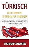  Türkish: Der Ultimative Leitfaden Für Einsteiger: Beherrschen Sie Die Grundlagen Der Türkischen Sprache