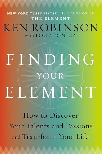 Finding Your Element: How to Discover Your Talents and Passions and Transform Your Life