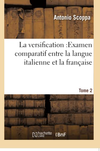 La Versification: Examen Comparatif Entre La Langue Italienne Et La Française Tome 2 (French Edition)