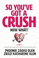 So You’ve Got a Crush... Now What?: A Teen’s Survival Guide to Navigating Your First Crush 1967733805 Book Cover