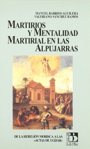 Martirios y mentalidad martirial en las Alpujarras: De la rebelió...