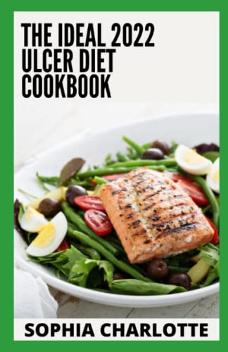 The Ideal 2022 Ulcer Diet Cookbook: Perfect Guide To Stay Healthy On Ulcer Diet Including 100+ Delectable Recipes