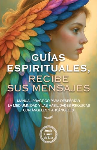 Guías espirituales, recibe sus mensajes: Manual práctico para despertar la mediumnidad y las habilidades psíquicas con ángeles y arcángeles