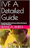 IVF A Detailed Guide: Everything I Wish I Had Known Before Starting My Fertility Treatments (English Edition)