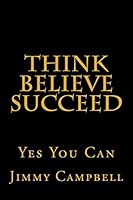 Think Believe Succeed: Yes You Can 1502588862 Book Cover