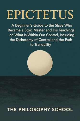 Image of Epictetus: A Beginner's Guide to the Slave Who Became a Stoic Master and His Teachings on What Is Within Our Control, Including the Dichotomy of Control ... Path to Tranquility (Western Philosophy)