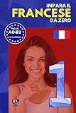  Impara il FRANCESE da zero 1: Corso tutto in uno per italofoni: grammatica francese, vocabolario francese-italiano e lezioni pratiche per principianti