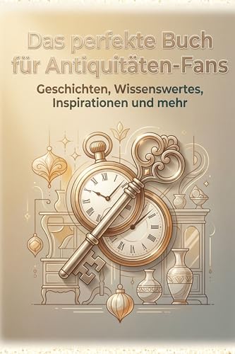 Das perfekte Buch für Antiquitäten-Fans: Geschichten, Wissenswertes, Inspirationen und mehr