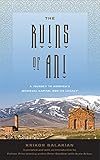 The Ruins of Ani: A Journey to Armenia's Medieval Capital and its Legacy