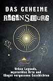 Das geheime Regensburg: Urban Legends, mysteriöse Orte und längst vergessene Geschichten. Geschenk für Fans von Grusel und Mystery, Halloween, True Crime, Reise - Amelia Bauer 