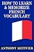 How to Learn and Memorize French Vocabulary ... Using a Memory Palace Specifically Designed for the French Language (and adaptable to many other languages too) (Magnetic Memory Series)