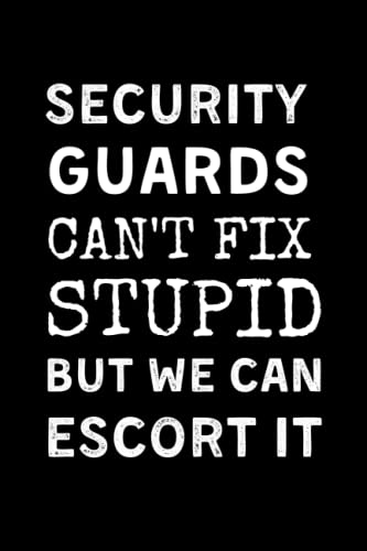 Security Guards Can't Fix Stupid But We Can Escort It: Funny Security Guard Notebook With Lined Pages, A Great Appreciation Gift Idea For Security Guards