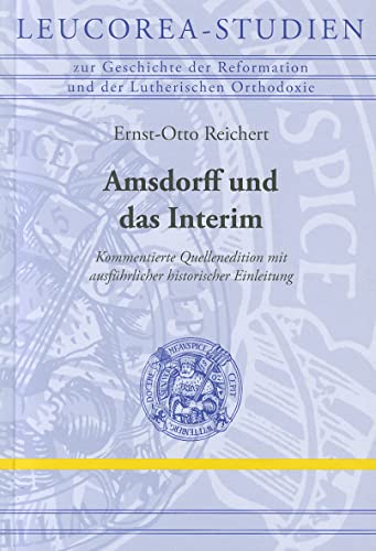 Amsdorff und das Interim. Kommentierte Quellenedition mit ausführlicher historischer Einleitung. Leucorea-Studien zur Geschichte der Reformation und ... Mit Ausfuhrlicher Historischer Einleitung