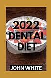  2022 DENTAL DIET: THE COMPLETE BEGINNERS GUIDE ON HOW TO CAREFULLY TREAT AND GET RID OF DENTAL DECAY