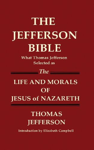THE JEFFERSON BIBLE What Thomas Jefferson Selected as THE LIFE AND MORALS OF JESUS OF NAZARETH