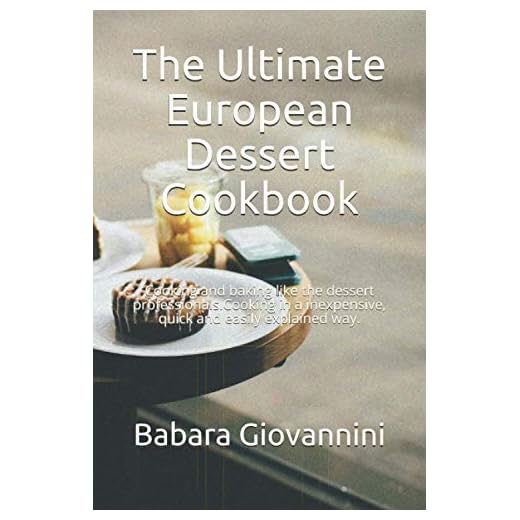The Ultimate European Dessert Cookbook: Cooking and baking like the dessert professionals.Cooking in a inexpensive, quick and easily explained way.