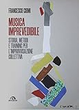 Musica imprevedibile. Storia, metodi e training per l'improvvisazione collettiva