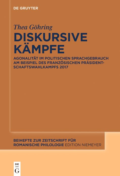 Diskursive Kämpfe: Agonalität im politischen Sprachgebrauch am Beispiel des französischen Präsidentschaftswahlkampfs 2017 (Beihefte zur Zeitschrift für romanische Philologie 475) (German Edition)
