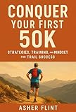 Conquer Your First 50K : Strategies, Training, and Mindset for Trail Success