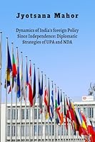 Dynamics of India's foreign Policy Since Independence: Diplomatic Strategies of UPA and NDA B0H2FBH65D Book Cover