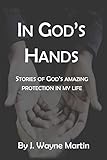 In God's Hands: Stories of God's Amazing Protection in My Life