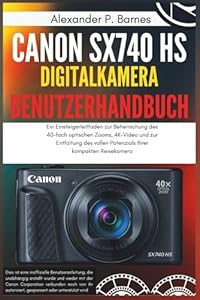 Canon SX740 HS Digitalkamera Benutzerhandbuch: Ein Einsteigerleitfaden zur Beherrschung des 40-fach optischen Zooms, 4K-Video und zur Entfaltung des vollen Potenzials Ihrer kompakten Reisekamera