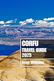 CORFU TRAVEL GUIDE 2025: Discover Corfu’s Neighborhoods, Accommodations, Attractions and Activities. Practical Tips and Local Insights