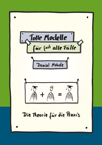 Tolle Modelle für (fast) alle Fälle: Die Theorie für die Praxis - Überleben im Arbeitsalltag