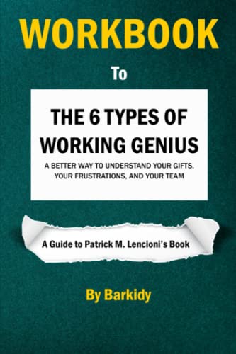 Workbook to The 6 Types of Working Genius (A Guide to Patrick M. Lencioni's book): A Better Way to Understand Your Gifts, Your Frustrations, and Your Team