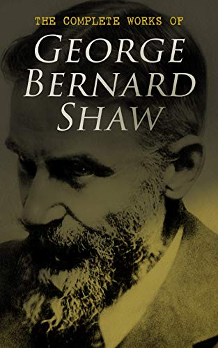 The Complete Works of George Bernard Shaw: Plays, Novels, Articles, Lectures, Letters and Essays (English Edition)