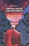 Der Millionär und der Mönch: Eine wahre Geschichte über den Sinn des Lebens