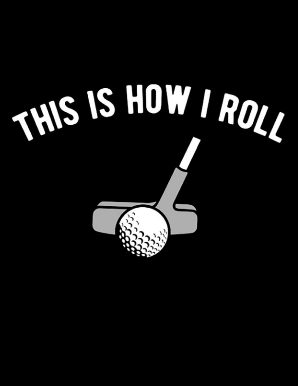 This Is How I Roll Golf Putter This is how I roll golf putter Notebook: Notebook Design 8.5X21