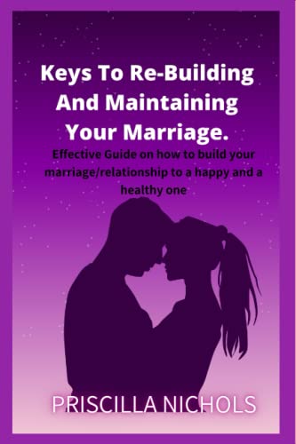 Keys To Re-Building And Maintaining Your Marriage.: Effective Guide on