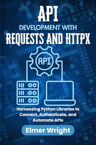 API CLIENT DEVELOPMENT WITH REQUESTS AND HTTPX: Harnessing Python Libraries to Connect, Authenticate, and Automate APIs (Tech Programs For Beginners series)