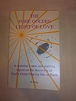 The Pure, Golden Light of Love: A Scientist's New and Startling Report on the Discovery of God's Great Plan for Life on Earth 0963684922 Book Cover
