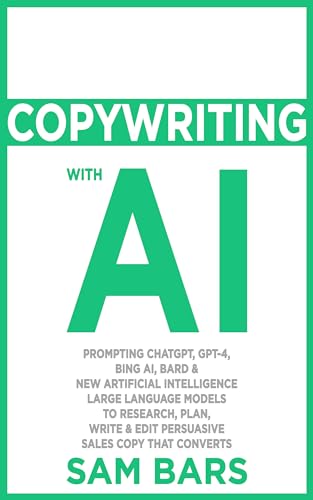 COPYWRITING WITH AI: PROMPTING CHATGPT, GPT-4, BING AI, BARD & NEW ARTIFICIAL INTELLIGENCE LARGE LANGUAGE MODELS TO RESEARCH, PLAN, WRITE & EDIT PERSUASIVE SALES COPY THAT CONVERTS