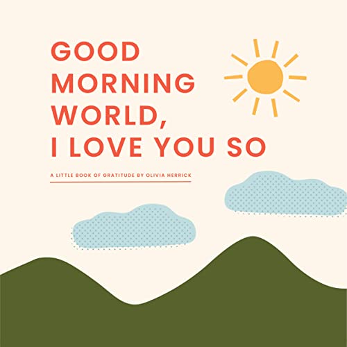 Good Morning, World-I Love You So: A Little Book Of Gratitude