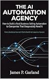 The AI Automation Agency: How to Build a Real Business Selling Automation to Companies That Desperately Need It (The AI Practitioner Library)