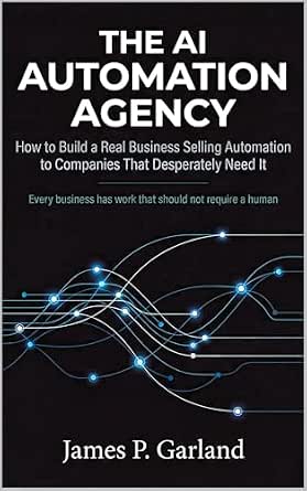 The AI Automation Agency: How to Build a Real Business Selling Automation to Companies That Desperately Need It