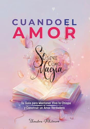 Cuando el Amor Se Siente Como Magia: Tu Guía para Mantener Viva la Chispa y Construir un Amor Ve...