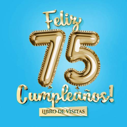 Feliz 75 Cumpleaños - Libro de visitas: Decoración para el 75 cumpleaños – Regalo para hombre y mujer - 75 años - Edición Globos Azul Oro - Libro de firmas para felicitaciones y fotos de los invitados
