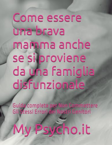 Come essere una brava mamma anche se si proviene da una famiglia disfunzionale: Guida completa per Non Commettere Gli Stessi Errori dei Nostri Genitor
