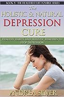 The Holistic and Natural Depression Cure: Healthy Habits and Holistic Remedies to Stop Depression 1511761326 Book Cover